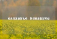 聚焦国足最新名单，新征程承载新希望
