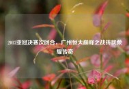 2015亚冠决赛次回合，广州恒大巅峰之战铸就荣耀传奇