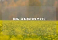 揭秘，LOL玩家如何实现飞天？