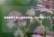 爱浪直播下载app最新版解析，为何下载不了？