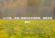 2015火箭 vs 快船G7巅峰对决全场回放，谁能笑到最后？