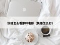 快播怎么看那种电影（快播怎么打）