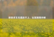 绝地求生充值连不上，玩家困境待解