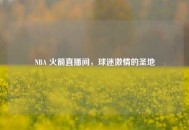 NBA 火箭直播间，球迷***的圣地