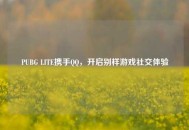PUBG LITE携手     ，开启别样游戏社交体验