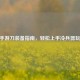 CF手游刀装备指南，轻松上手冷兵器玩法