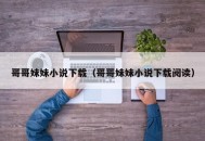 哥哥妹妹小说下载（哥哥妹妹小说下载阅读）