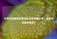 巴西与阿根廷的美洲杯冠军荣耀之争，谁是夺冠最多国家？