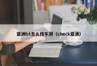 亚洲bt怎么找不到（check亚洲）