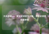 大众评球app，实况足球官方下载，开启足球竞技新体验
