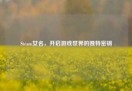 Steam女名，开启游戏世界的独特密钥