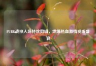 PUBG战神入场特效剪辑，燃爆热血***视听盛宴
