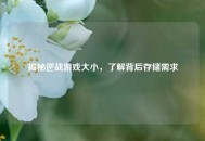 揭秘逆战游戏大小，了解背后存储需求