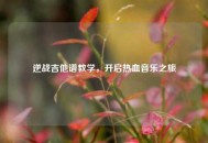 逆战吉他谱教学，开启热血音乐之旅