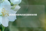 逆战官网置换武器位置查询攻略