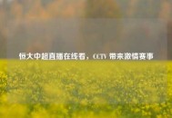 恒大中超直播在线看，CCTV 带来***赛事