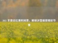 2021 冬奥会比赛时间表，解锁冰雪盛宴精彩节奏