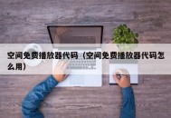 空间免费播放器代码（空间免费播放器代码怎么用）