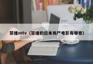 禁播mtv（禁播的日本丧尸电影有哪些）