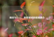 腾讯与Steam，游戏领域的碰撞融合
