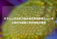 关于Steam平台在大陆合规运营及新疆上Steam含义探讨与新疆上班时间相关思考