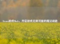 Steam游戏Mods，开启游戏无限可能的魔法钥匙