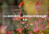 PUBG强悍恶棍套装，战场酷炫主宰与恶棍武器来袭