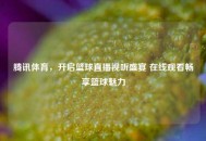 腾讯体育，开启篮球直播视听盛宴 在线观看畅享篮球魅力