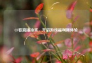 CF看直播抽奖，开启游戏福利新体验