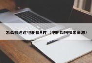 怎么样通过电驴搜A片（电驴如何搜索资源）