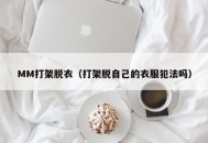 MM打架脱衣（打架脱自己的衣服犯法吗）