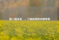 新三国杀花鬘，三国战场的巾帼奇葩