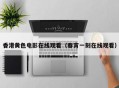 香港黄色电影在线观看（春宵一刻在线观看）