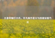 王者荣耀打小兵，平凡操作意义与按键设置     