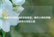 回望意大利欧洲杯冠军阵容，钢铁之师的荣耀传奇与夺冠之路