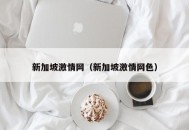 新加坡激情网（新加坡激情网色）