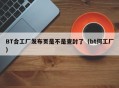 BT合工厂发布页是不是查封了（bt何工厂）