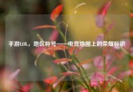 手游LOL，地区称号——电竞地图上的荣耀标识