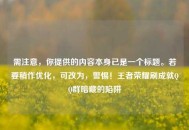 需注意，你提供的内容本身已是一个标题。若要稍作优化，可改为，警惕！王者荣耀刷成就     群暗藏的陷阱
