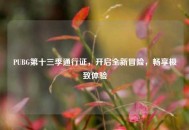 PUBG第十三季通行证，开启全新冒险，畅享极致体验