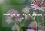 2013年NBA选秀，遗珠与瑰宝交织，选秀重排揭秘