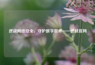 逆战     安全，守护数字世界——逆战官网