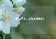 LOL遇坑队友，上分之路迷茫！