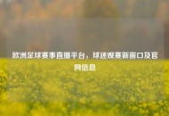 欧洲足球赛事直播平台，球迷观赛新窗口及官网信息