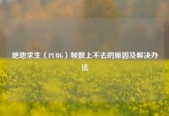 绝地求生（PUBG）帧数上不去的原因及解决办法