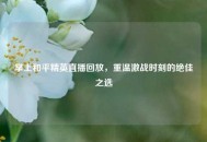 掌上和平精英直播回放，重温激战时刻的绝佳之选