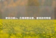 使命召唤16，合理调整设置，重铸游戏辉煌