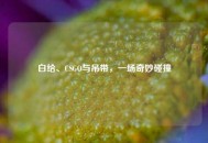 白给、CSGO与吊带，一场奇妙碰撞