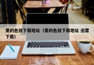 爱的色放下载地址（爱的色放下载地址 迅雷下载）