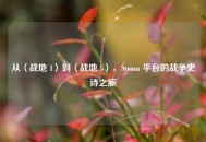 从〈战地 1〉到〈战地 5〉，Steam 平台的战争史诗之旅
